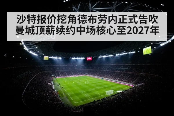 沙特报价挖角德布劳内正式告吹 曼城顶薪续约中场核心至2027年