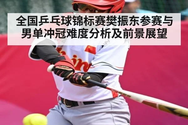 全国乒乓球锦标赛樊振东参赛与男单冲冠难度分析及前景展望（kaiyun sports）