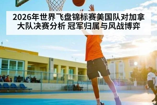 2026年世界飞盘锦标赛美国队对加拿大队决赛分析 冠军归属与风战博弈（kaiyun sports）
