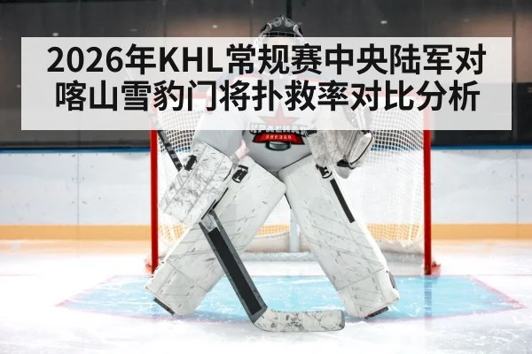 2026年KHL常规赛中央陆军对喀山雪豹门将扑救率对比分析